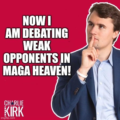 In maga heaven | NOW I AM DEBATING WEAK OPPONENTS IN MAGA HEAVEN! | image tagged in charlie kirk,donald trump,trump,nevertrump,maga,conservative | made w/ Imgflip meme maker