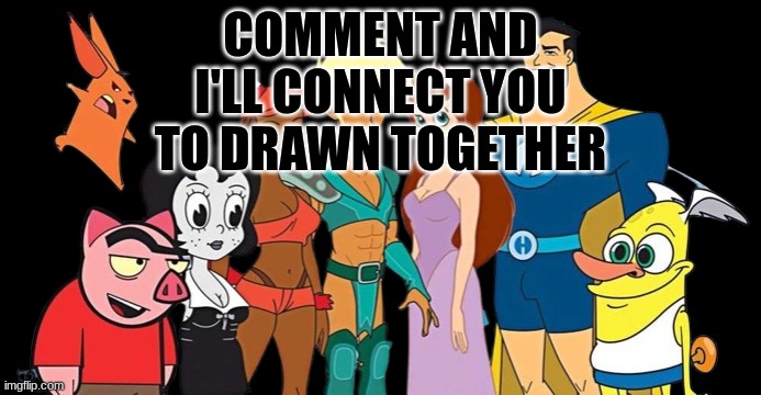 COMMENT AND I'LL CONNECT YOU TO DRAWN TOGETHER | image tagged in drawn together | made w/ Imgflip meme maker