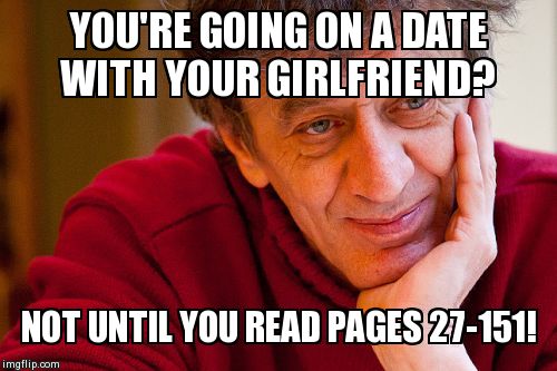 Really Evil College Teacher | YOU'RE GOING ON A DATE WITH YOUR GIRLFRIEND? NOT UNTIL YOU READ PAGES 27-151! | image tagged in memes,really evil college teacher | made w/ Imgflip meme maker