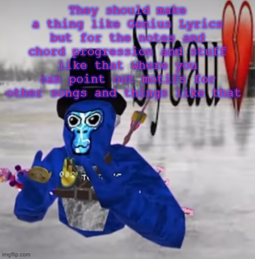 Gtag sybau 1 | They should make a thing like Genius Lyrics but for the notes and chord progression and stuff like that where you can point out motifs for other songs and things like that | image tagged in gtag sybau 1 | made w/ Imgflip meme maker