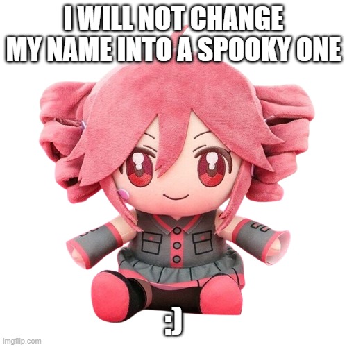 Im serious rn I don't wanna change my name into a holloween ass one | I WILL NOT CHANGE MY NAME INTO A SPOOKY ONE; :) | image tagged in teto plush | made w/ Imgflip meme maker