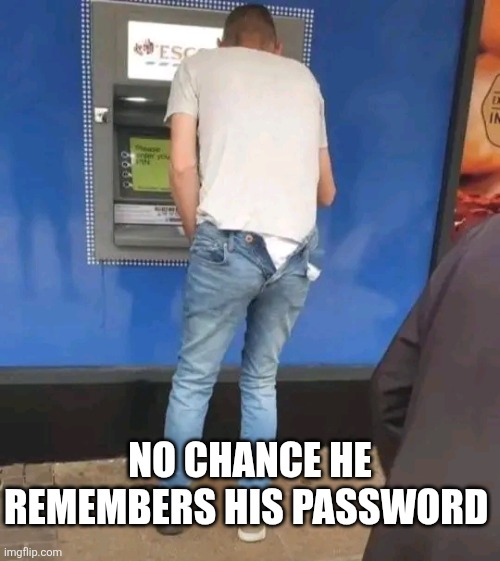 No Chance He Remembers His Password | NO CHANCE HE REMEMBERS HIS PASSWORD | image tagged in chrisjoines1 | made w/ Imgflip meme maker