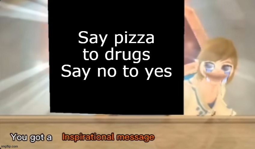 You got a Inspirational message | Say pizza to drugs
Say no to yes | image tagged in you got a inspirational message | made w/ Imgflip meme maker