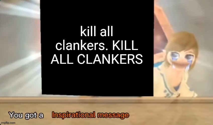 You got a Inspirational message | kill all clankers. KILL ALL CLANKERS | image tagged in you got a inspirational message | made w/ Imgflip meme maker