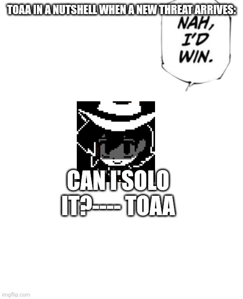 If it bleeds it can die and if it can die I can solo it---TOAA | TOAA IN A NUTSHELL WHEN A NEW THREAT ARRIVES:; CAN I SOLO IT?---- TOAA | image tagged in nah i'd win speech bubble | made w/ Imgflip meme maker