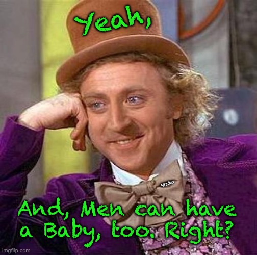 The reply, to anything Lefty says | Yeah, Marko; And, Men can have a Baby, too. Right? | image tagged in memes,creepy condescending wonka,lie cheat steal,no values no principles,progressives fjb voters kissmyass | made w/ Imgflip meme maker