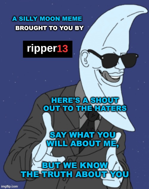 Moonman | A SILLY MOON MEME; BROUGHT TO YOU BY; HERE'S A SHOUT OUT TO THE HATERS; SAY WHAT YOU WILL ABOUT ME, BUT WE KNOW THE TRUTH ABOUT YOU | image tagged in moonman,haters,drama,lies,your argument is invalid,aint nobody got time for that | made w/ Imgflip meme maker