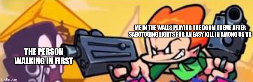 lol | ME IN THE WALLS PLAYING THE DOOM THEME AFTER SABOTOGING LIGHTS FOR AN EASY KILL IN AMONG US VR; THE PERSON WALKING IN FIRST | image tagged in pico shoots at someone | made w/ Imgflip meme maker