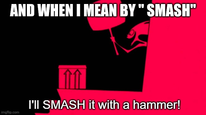 I'll SMASH it with a hammer! | AND WHEN I MEAN BY " SMASH" | image tagged in i'll smash it with a hammer | made w/ Imgflip meme maker