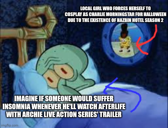 Squidward can't sleep with the spoons rattling | LOCAL GIRL WHO FORCES HERSELF TO COSPLAY AS CHARLIE MORNINGSTAR FOR HALLOWEEN DUE TO THE EXISTENCE OF HAZBIN HOTEL SEASON 2; IMAGINE IF SOMEONE WOULD SUFFER INSOMNIA WHENEVER HE'LL WATCH AFTERLIFE WITH ARCHIE LIVE ACTION SERIES' TRAILER | image tagged in squidward can't sleep with the spoons rattling,hazbin hotel,riverdale,halloween | made w/ Imgflip meme maker