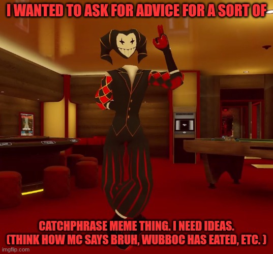 idk | I WANTED TO ASK FOR ADVICE FOR A SORT OF; CATCHPHRASE MEME THING. I NEED IDEAS. (THINK HOW MC SAYS BRUH, WUBBOC HAS EATED, ETC. ) | image tagged in mad jester announcement | made w/ Imgflip meme maker