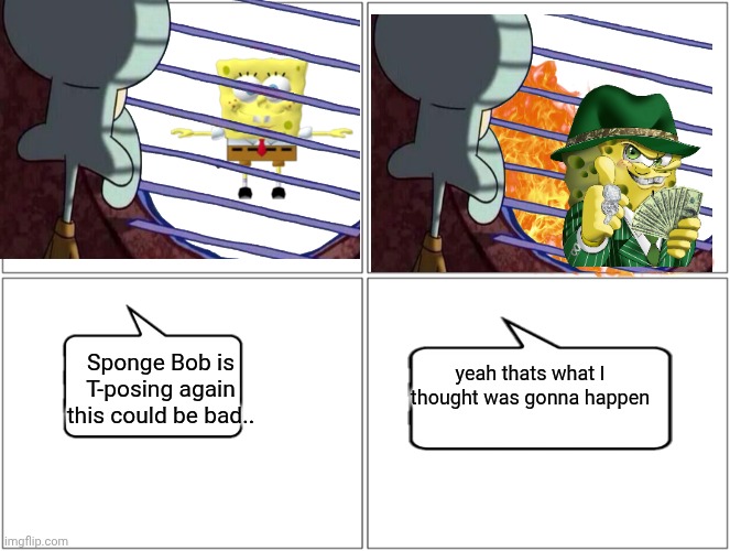 Blank Comic Panel 2x2 Meme | Sponge Bob is T-posing again this could be bad.. yeah thats what I thought was gonna happen | image tagged in memes,blank comic panel 2x2 | made w/ Imgflip meme maker