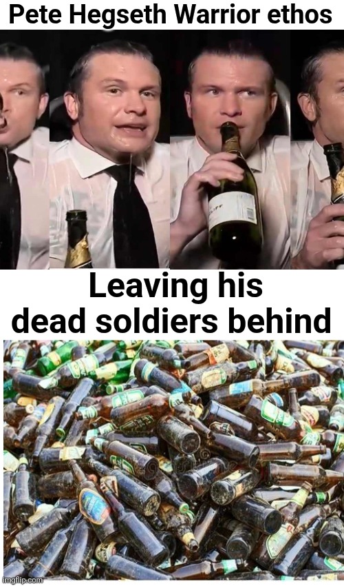 Hegseth's dead soldiers | Pete Hegseth Warrior ethos; Leaving his dead soldiers behind | image tagged in trump fat,hegseth,dead soldiers,warrior ethos,leave no one behind,beer bottles | made w/ Imgflip meme maker