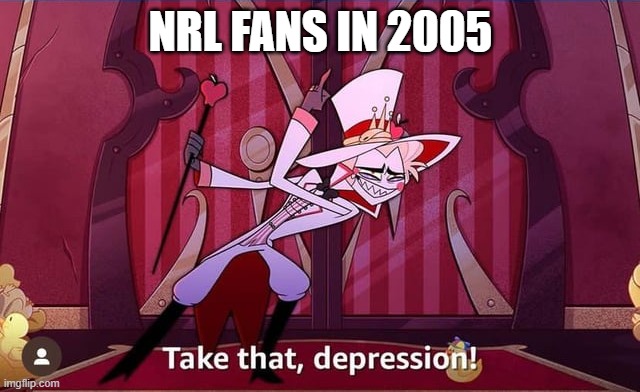 Take THAT, depression! | NRL FANS IN 2005 | image tagged in take that depression | made w/ Imgflip meme maker