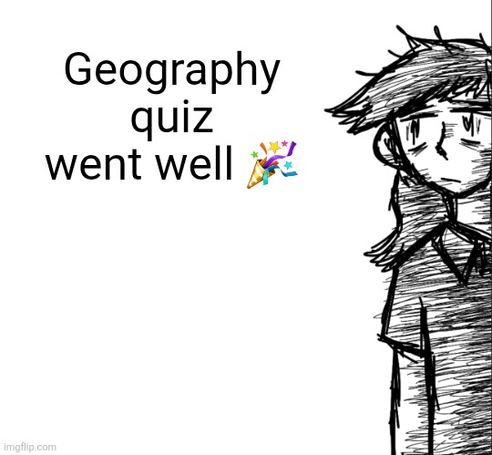 Got too worked up yesterday i think | Geography quiz went well 🎉 | image tagged in thousand yard stare dea | made w/ Imgflip meme maker