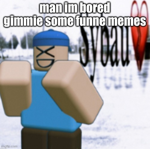 sybau (taunt ver) | man im bored
gimmie some funne memes | image tagged in sybau taunt ver | made w/ Imgflip meme maker