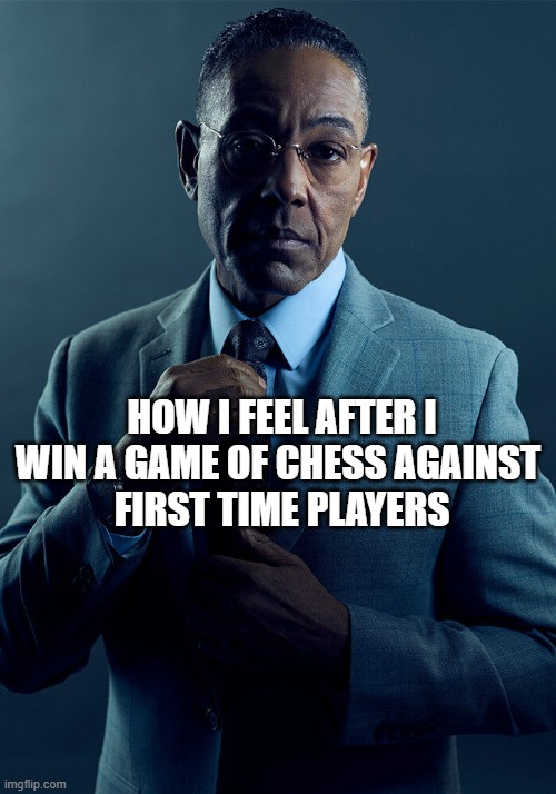 . | HOW I FEEL AFTER I WIN A GAME OF CHESS AGAINST 
FIRST TIME PLAYERS | image tagged in gus fring we are not the same | made w/ Imgflip meme maker