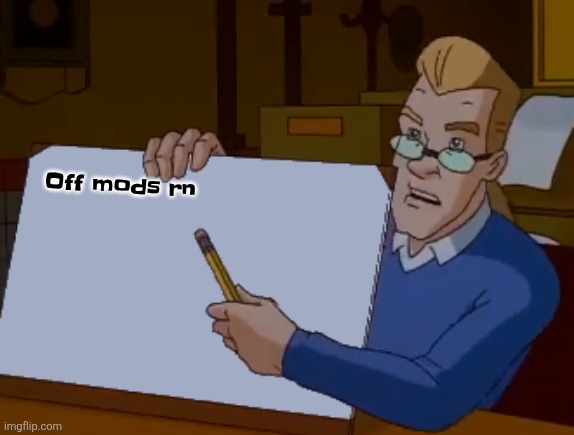 whiteboard | Off mods rn | image tagged in whiteboard | made w/ Imgflip meme maker