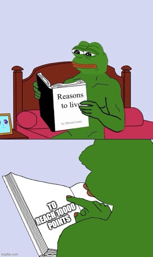 just reach 10000 | TO REACH 10000 POINTS | image tagged in blank pepe reasons to live | made w/ Imgflip meme maker
