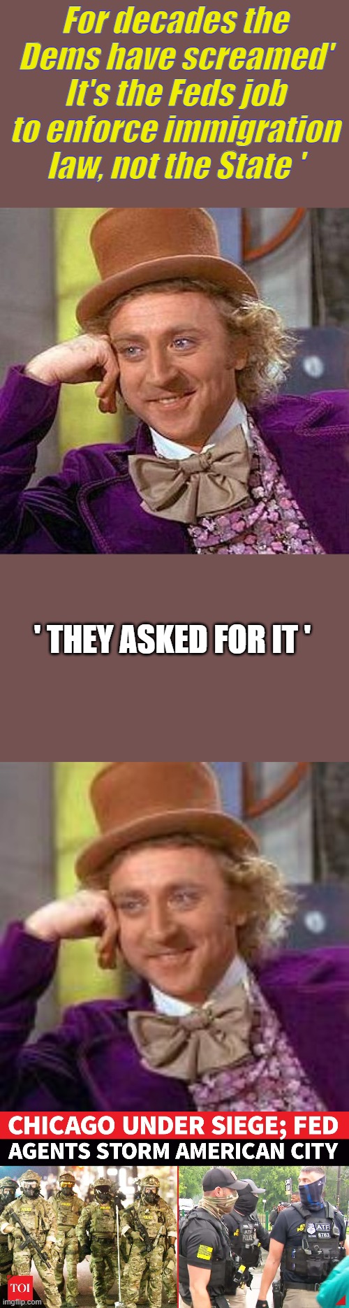 So, Dems who enforces illegal immigration law now, the Feds or the State. How about both. | For decades the Dems have screamed' It's the Feds job to enforce immigration law, not the State '; ' THEY ASKED FOR IT ' | image tagged in memes,creepy condescending wonka | made w/ Imgflip meme maker