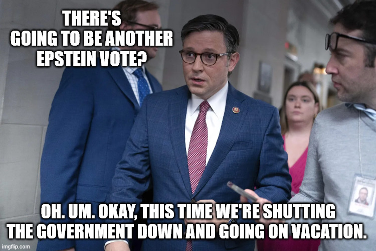 THERE'S GOING TO BE ANOTHER EPSTEIN VOTE? OH. UM. OKAY, THIS TIME WE'RE SHUTTING THE GOVERNMENT DOWN AND GOING ON VACATION. | made w/ Imgflip meme maker