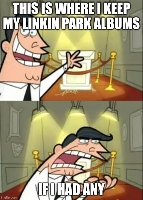 This Is Where I'd Put My Trophy If I Had One Meme | THIS IS WHERE I KEEP MY LINKIN PARK ALBUMS IF I HAD ANY | image tagged in memes,this is where i'd put my trophy if i had one | made w/ Imgflip meme maker