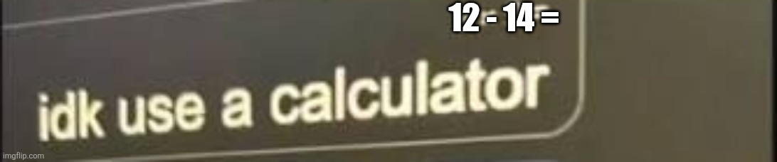 12 - 14 = | made w/ Imgflip meme maker