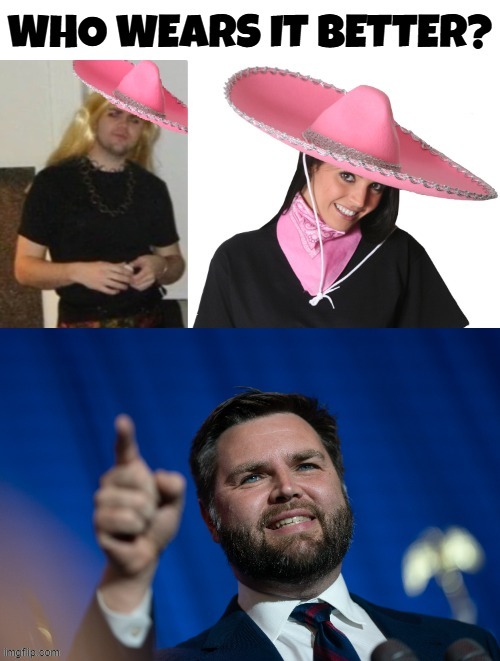 WHO WORE IT BETTER? | image tagged in jd vance,transgender,lgbtq,sombrero,maga,trump | made w/ Imgflip meme maker