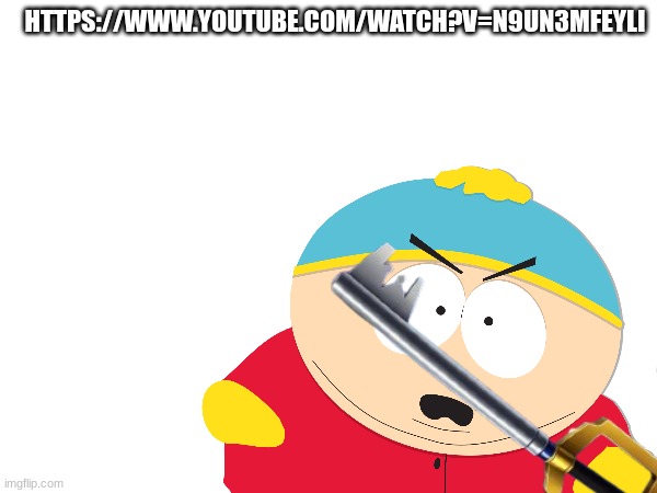 https://www.youtube.com/watch?v=n9UN3MFeYLI | HTTPS://WWW.YOUTUBE.COM/WATCH?V=N9UN3MFEYLI | image tagged in south park,eric cartman,cartman,kingdom hearts | made w/ Imgflip meme maker