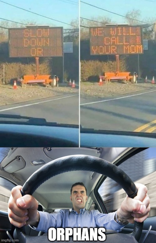 We'll Call Your Mom | ORPHANS | image tagged in angry driver | made w/ Imgflip meme maker