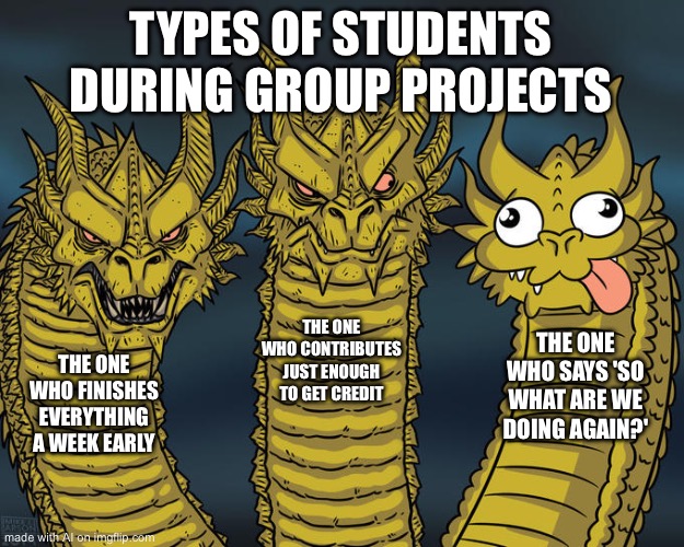 Every school project has that one guy | TYPES OF STUDENTS DURING GROUP PROJECTS; THE ONE WHO CONTRIBUTES JUST ENOUGH TO GET CREDIT; THE ONE WHO SAYS 'SO WHAT ARE WE DOING AGAIN?'; THE ONE WHO FINISHES EVERYTHING A WEEK EARLY | image tagged in three-headed dragon | made w/ Imgflip meme maker
