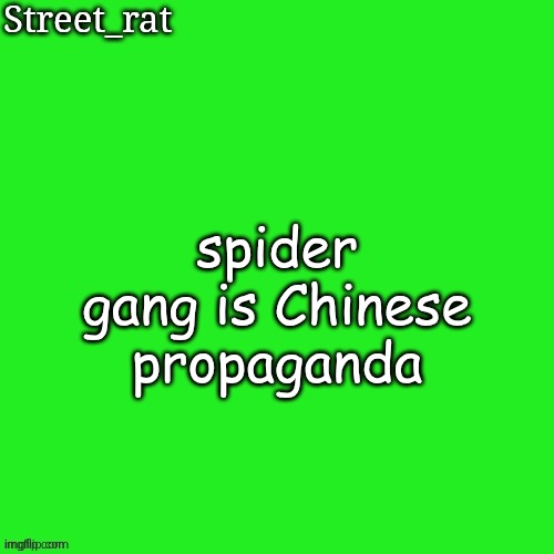 Rat green temp | spider gang is Chinese propaganda | image tagged in rat green temp | made w/ Imgflip meme maker