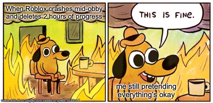Hiding my pain | When Roblox crashes mid-obby and deletes 2 hours of progress; me still pretending everything’s okay | image tagged in memes,this is fine | made w/ Imgflip meme maker