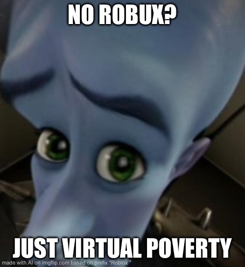 Pls robux | NO ROBUX? JUST VIRTUAL POVERTY | image tagged in megamind no bitches | made w/ Imgflip meme maker