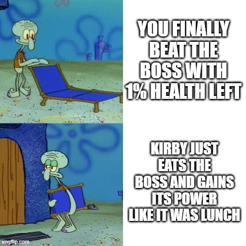 not fair | YOU FINALLY BEAT THE BOSS WITH 1% HEALTH LEFT; KIRBY JUST EATS THE BOSS AND GAINS ITS POWER LIKE IT WAS LUNCH | image tagged in kirby | made w/ Imgflip meme maker