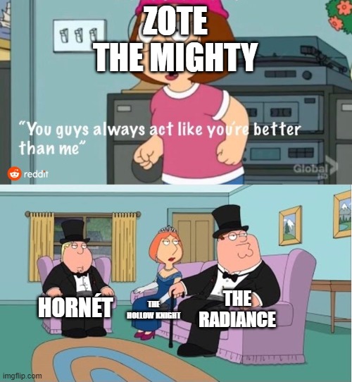Every character is better than zote | ZOTE THE MIGHTY; THE RADIANCE; HORNÉT; THE HOLLOW KNIGHT | image tagged in you guys always act like you're better than me,hollow knight | made w/ Imgflip meme maker
