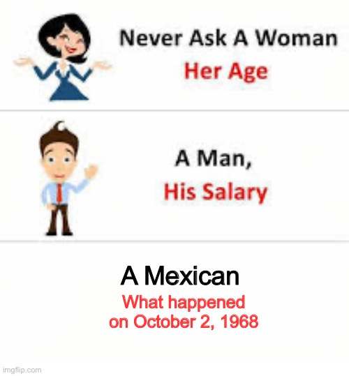 Never ask a woman her age | A Mexican; What happened on October 2, 1968 | image tagged in never ask a woman her age | made w/ Imgflip meme maker
