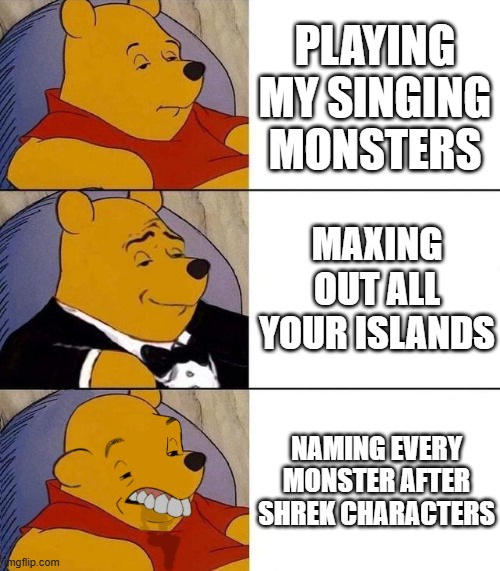 My singing shrek | PLAYING MY SINGING MONSTERS; MAXING OUT ALL YOUR ISLANDS; NAMING EVERY MONSTER AFTER SHREK CHARACTERS | image tagged in best better blurst,my singing monsters | made w/ Imgflip meme maker