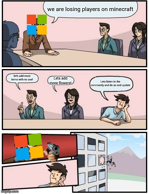 Boardroom Meeting Suggestion Meme | we are losing players on minecraft; let's add more items with no use! Lets add more flowers! Lets listen to the community and do an end update | image tagged in memes,boardroom meeting suggestion | made w/ Imgflip meme maker