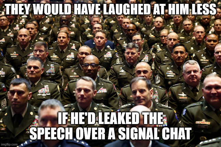 THEY WOULD HAVE LAUGHED AT HIM LESS IF HE'D LEAKED THE SPEECH OVER A SIGNAL CHAT | made w/ Imgflip meme maker