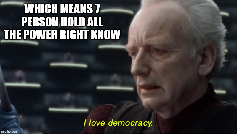 I love democracy | WHICH MEANS 7 PERSON HOLD ALL THE POWER RIGHT KNOW | image tagged in i love democracy | made w/ Imgflip meme maker
