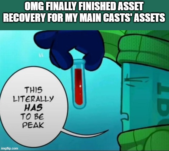 it took a bit but they are all revamped | OMG FINALLY FINISHED ASSET RECOVERY FOR MY MAIN CASTS' ASSETS | image tagged in peak | made w/ Imgflip meme maker
