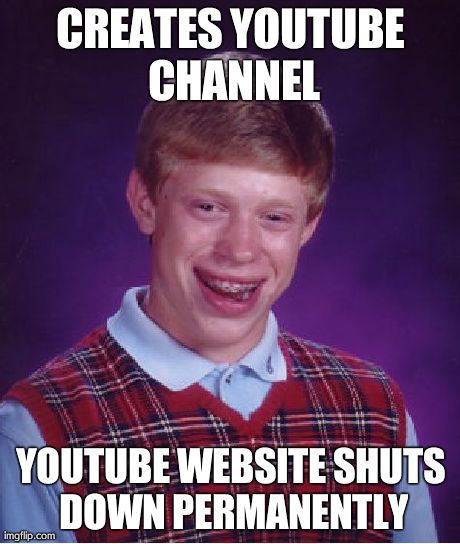 Bad Luck Brian Meme | CREATES YOUTUBE CHANNEL YOUTUBE WEBSITE SHUTS DOWN PERMANENTLY | image tagged in memes,bad luck brian | made w/ Imgflip meme maker