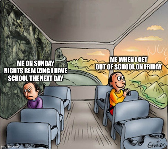I'm stuck in a loop hole | ME WHEN I GET OUT OF SCHOOL ON FRIDAY; ME ON SUNDAY NIGHTS REALIZING I HAVE SCHOOL THE NEXT DAY | image tagged in two guys on a bus,weekend,real life,sad | made w/ Imgflip meme maker