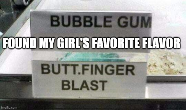 Ice cream Flavor | FOUND MY GIRL'S FAVORITE FLAVOR | image tagged in sex jokes | made w/ Imgflip meme maker
