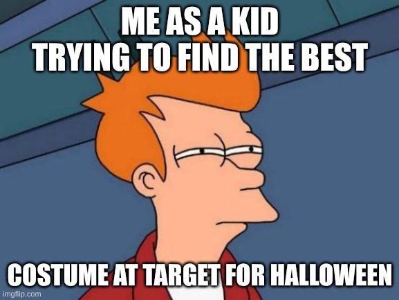 Fact | ME AS A KID TRYING TO FIND THE BEST; COSTUME AT TARGET FOR HALLOWEEN | image tagged in memes,futurama fry | made w/ Imgflip meme maker