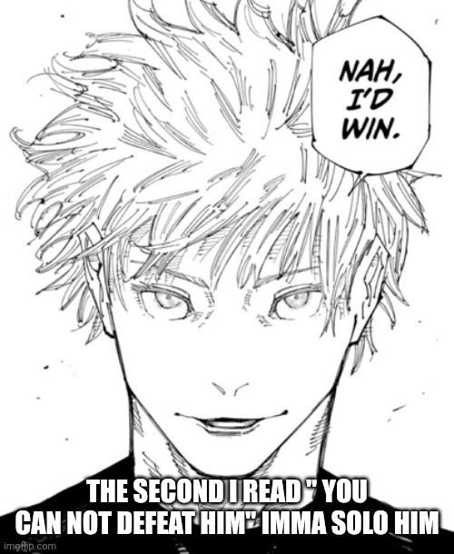 nah id win | THE SECOND I READ " YOU CAN NOT DEFEAT HIM" IMMA SOLO HIM | image tagged in nah id win | made w/ Imgflip meme maker