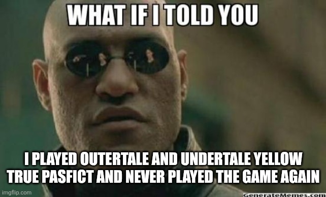 What If I Told You.... | I PLAYED OUTERTALE AND UNDERTALE YELLOW TRUE PASFICT AND NEVER PLAYED THE GAME AGAIN | image tagged in what if i told you | made w/ Imgflip meme maker