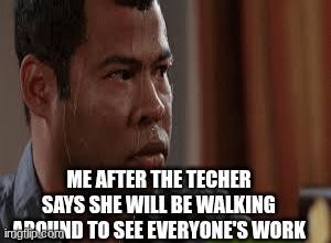 me at school | ME AFTER THE TECHER SAYS SHE WILL BE WALKING AROUND TO SEE EVERYONE'S WORK | image tagged in gifs,funny | made w/ Imgflip images-to-gif maker