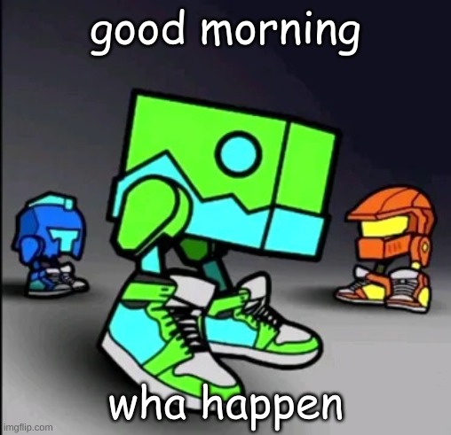 Geometry Dash Drip | good morning; wha happen | image tagged in geometry dash drip | made w/ Imgflip meme maker